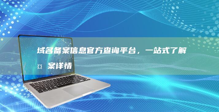 域名备案信息官方查询平台，一站式了解备案详情